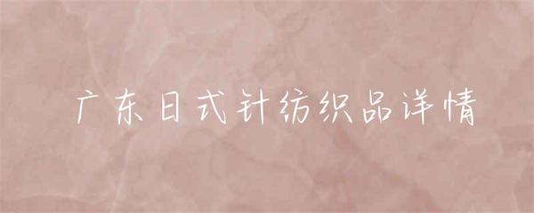 廣東日式針紡織品詳情